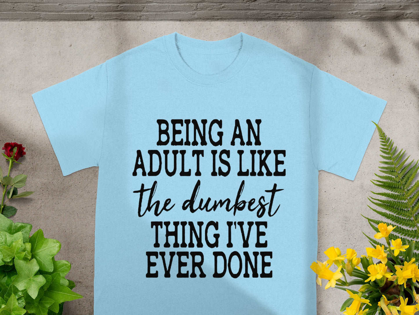 Being An Adult Is Like The Dumbest Thing T-shirt