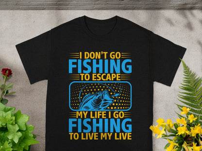 Black t-shirt with text "I DON'T GO FISHING TO ESCAPE MY LIFE I GO FISHING TO LIVE MY LIVE" and a fish graphic.