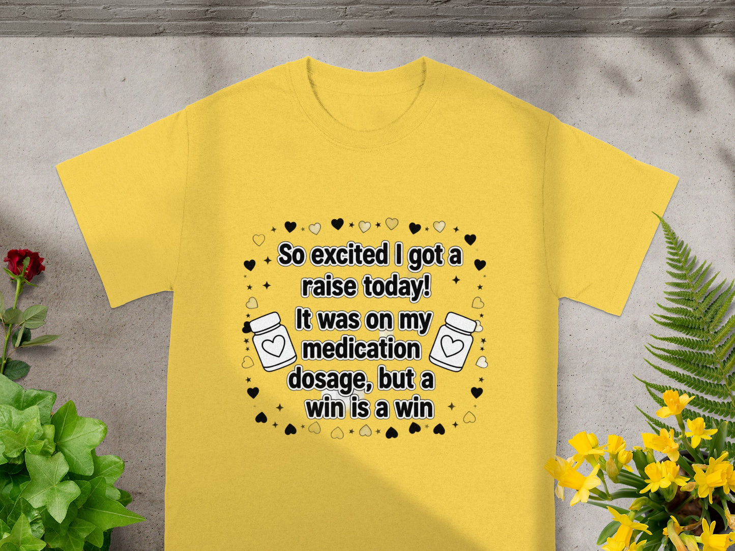 Yellow t-shirt with text "So excited I got a raise today! It was on my medication dosage, but a win is a win".