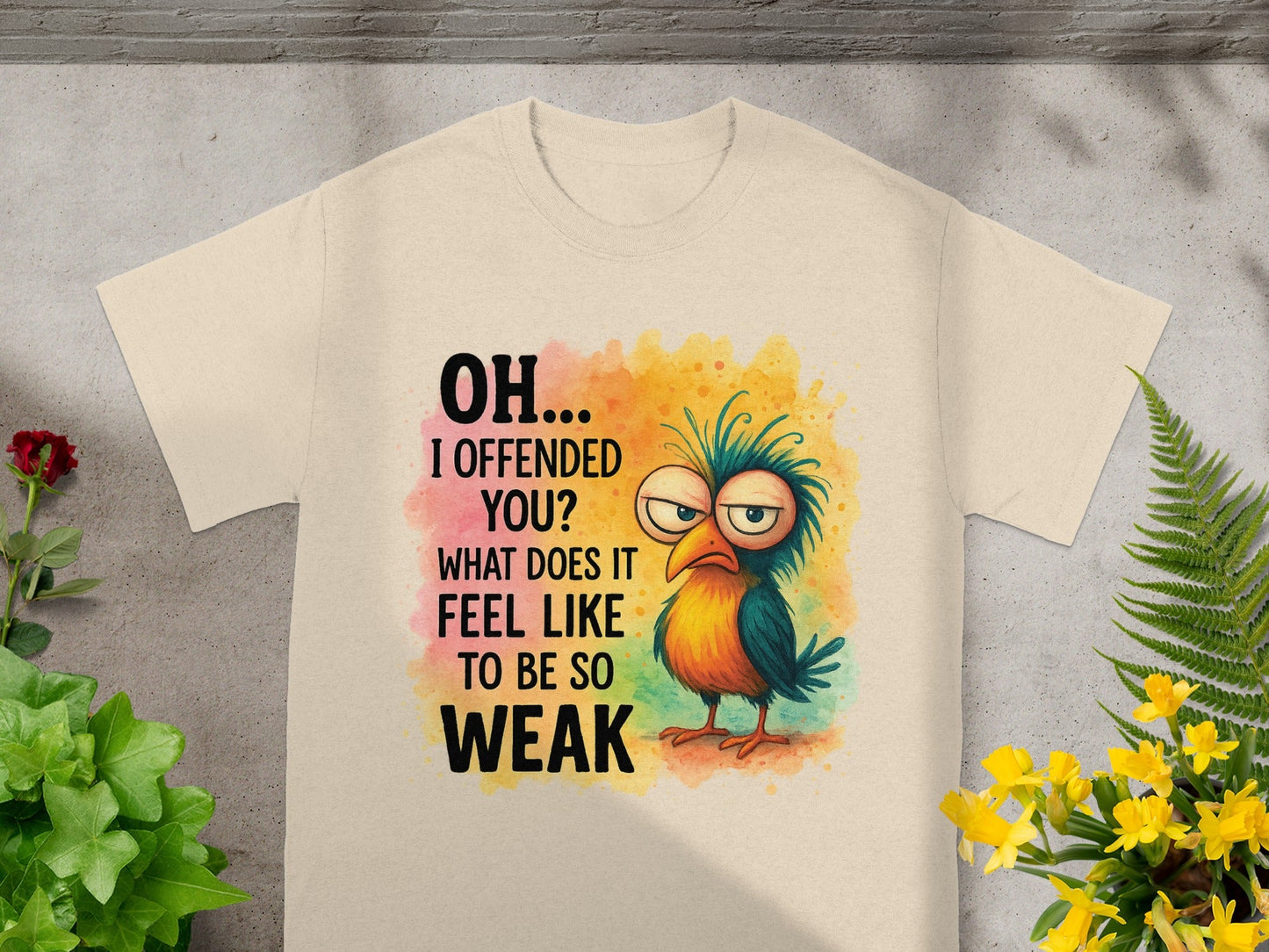 Beige t-shirt with cartoon bird and text: "OH... I OFFENDED YOU? WHAT DOES IT FEEL LIKE TO BE SO WEAK".