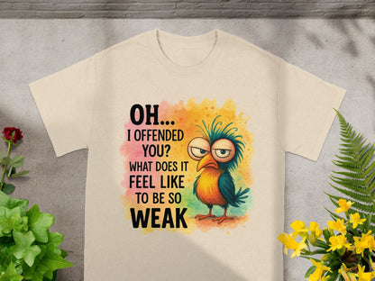 Beige t-shirt with cartoon bird and text: "OH... I OFFENDED YOU? WHAT DOES IT FEEL LIKE TO BE SO WEAK".