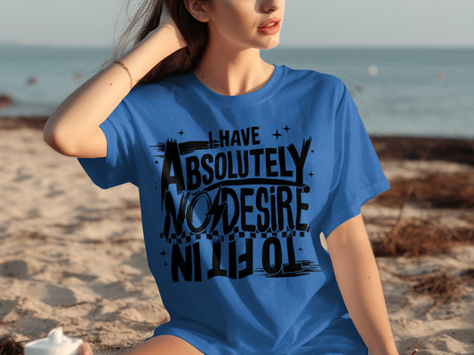 I Have Absolutely No Desire to Fit In T-Shirt