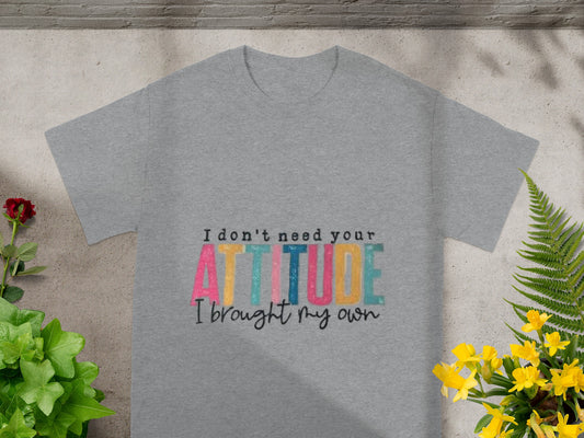 I Don't Need Your Attitude I Brought My Own Shirt