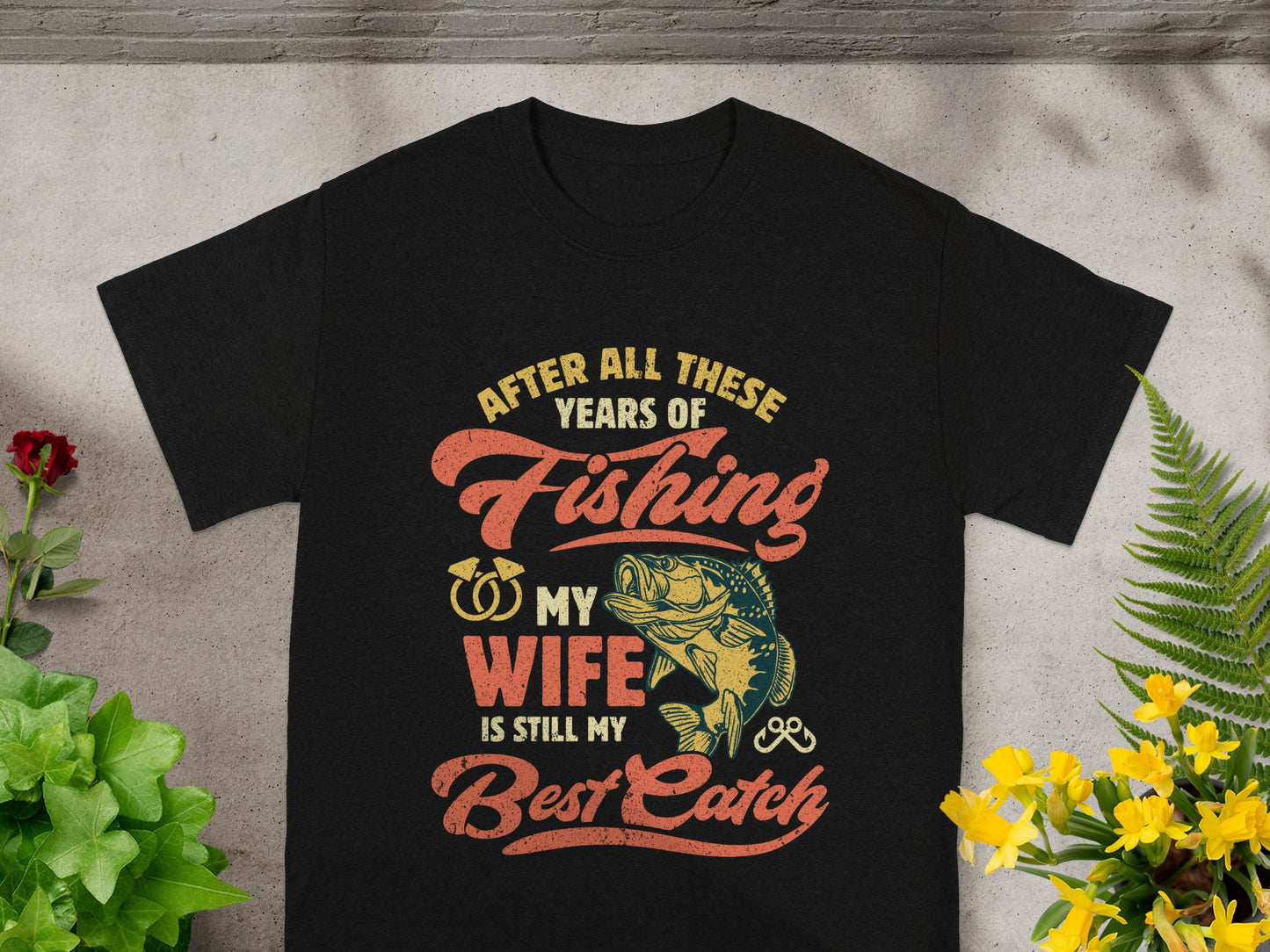 Black t-shirt with "After All These Years of Fishing My Wife is Still My Best Catch" text.