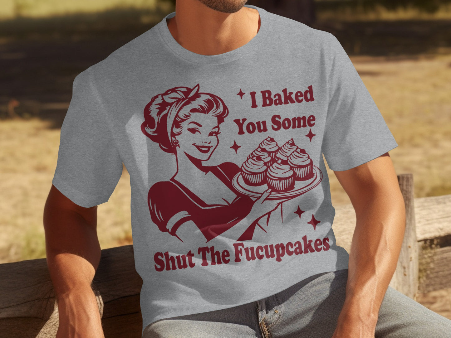 I Baked You Some Shut The Fucupcakes T-Shirt