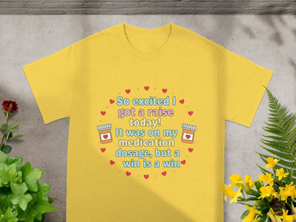 Yellow t-shirt with "So excited I got a raise today! It was on my medication dosage, but a win is a win."