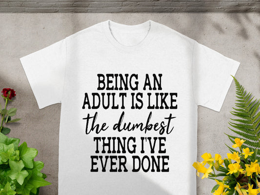 Being An Adult is Like the Dumbest Thing Ever T-shirt