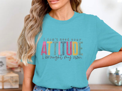 I Don't Need Your Attitude I Brought My Own Shirt