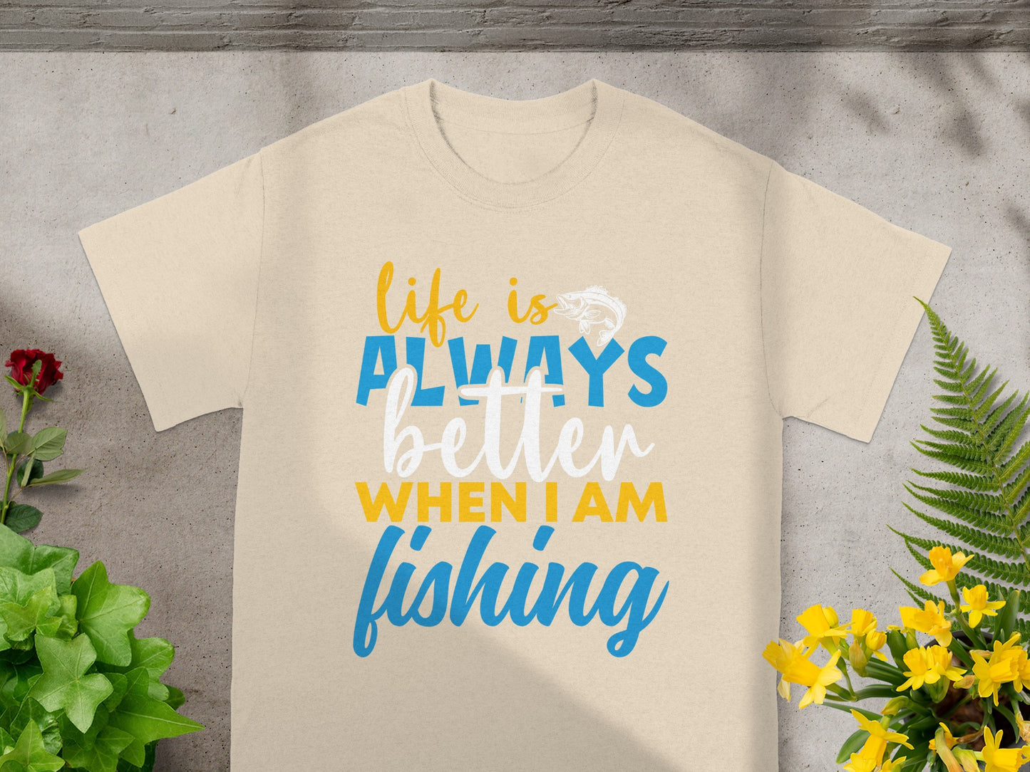 Light tan t-shirt with blue and yellow text reading "life is always better when I am fishing".