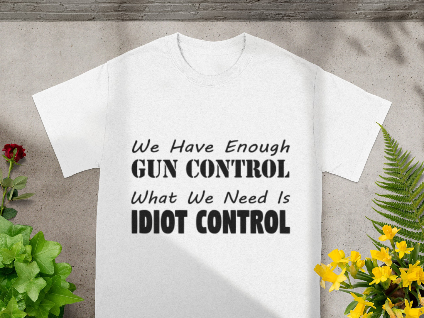 We Have Enough Gun Control Need Idiot Control T-Shirt