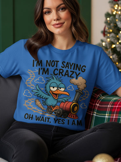 Blue t-shirt with a cartoon bird driving a train and the text "I'm not saying I'm crazy oh wait yes I am".