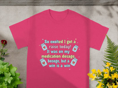 Pink t-shirt with "So excited I got a raise today! It was on my medication dosage, bosage, but a win is a win."