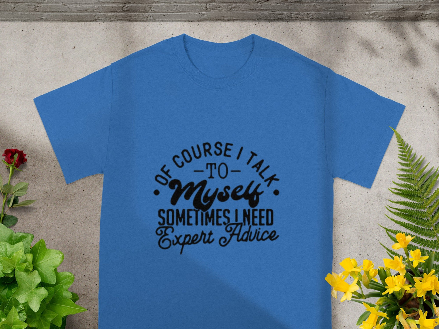 Of Course I Talk To Myself Expert Advice Quote Shirt