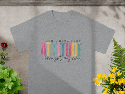 I Don't Need Your Attitude I Brought My Own T-shirt