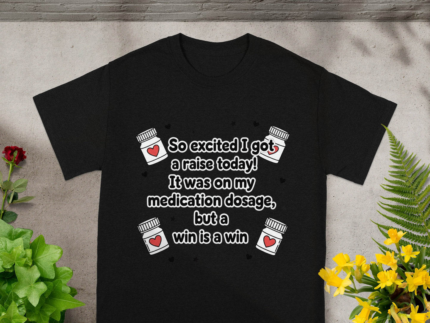 Black t-shirt with "So excited I got a raise today! It was on my medication dosage, but a win is a win" text.