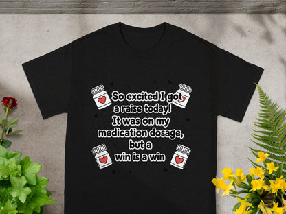 Black t-shirt with "So excited I got a raise today! It was on my medication dosage, but a win is a win" text.
