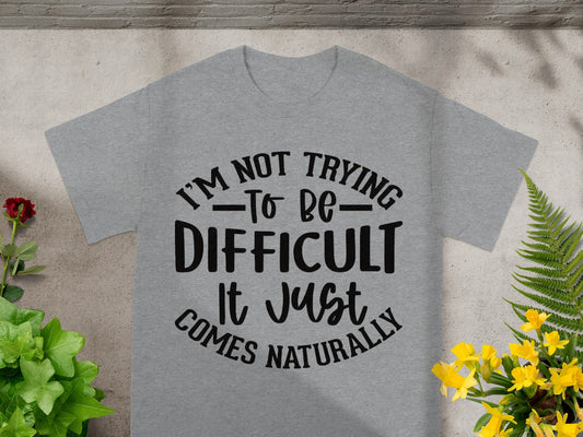 I'm Not Trying To Be Difficult It Just Comes Naturally Shirt