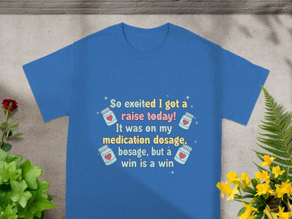 Blue t-shirt with text "So excited I got a raise today! It was on my medication dosage, but a win is a win".