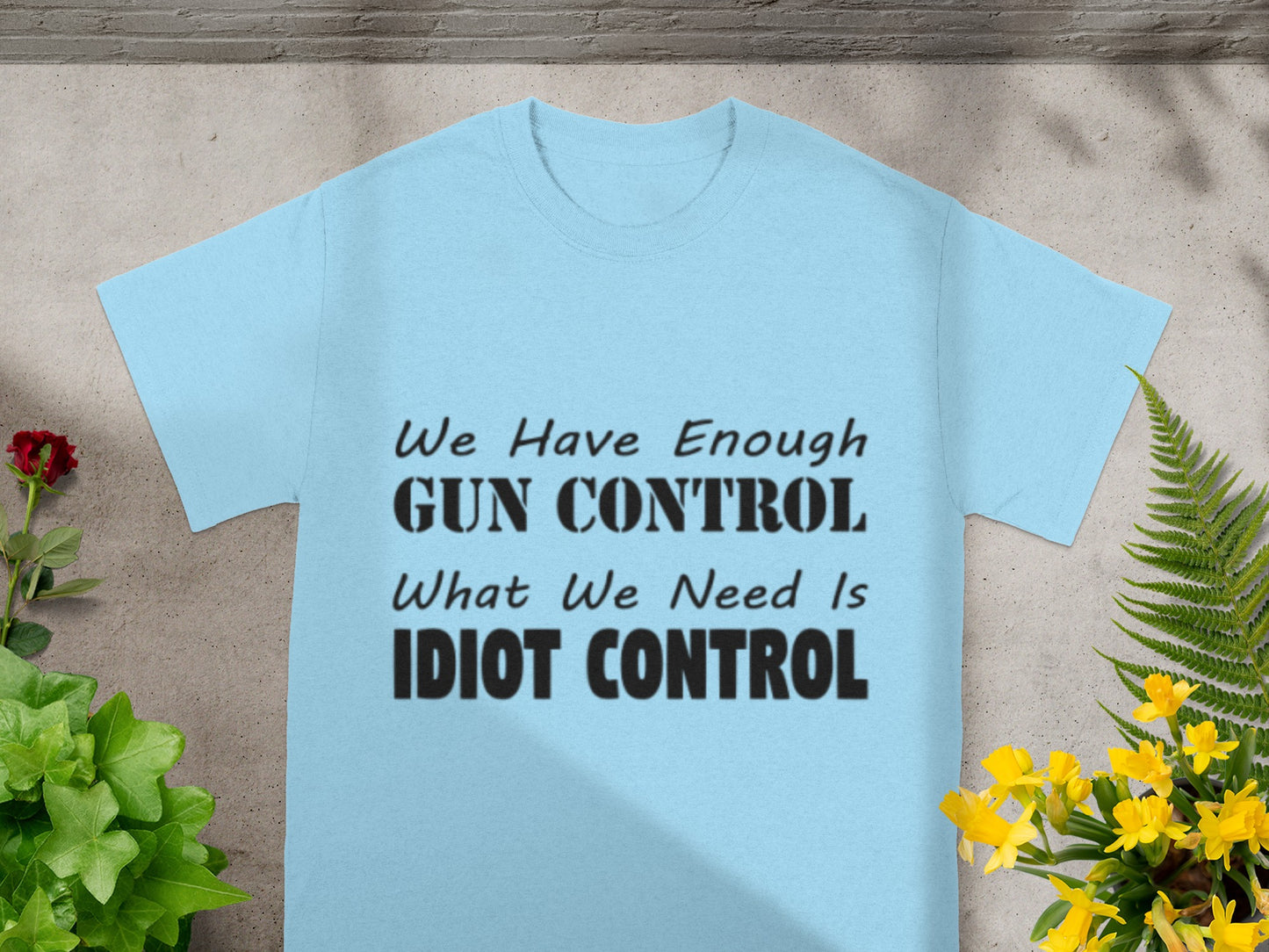 We Have Enough Gun Control What We Need Is Idiot Control Shirt