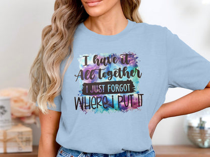 I Have It All Together I Just Forgot Where I Put It Shirt