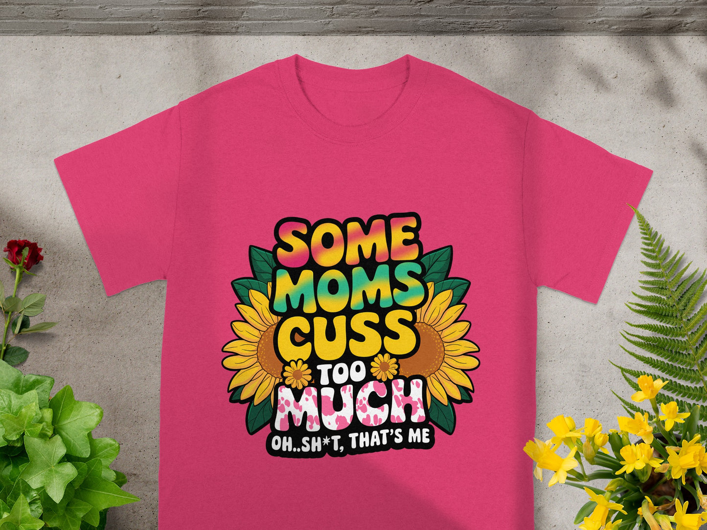 Pink t-shirt with "Some Moms Cuss Too Much Oh..sh*t, That's Me" text and sunflowers.