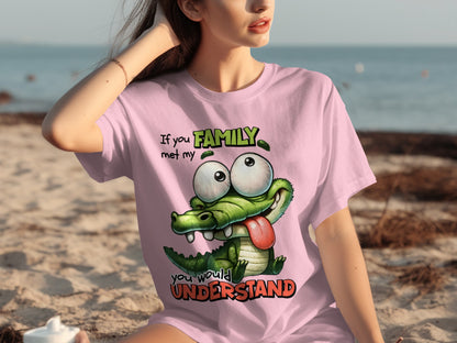 If you met my family you would understand t-shirt