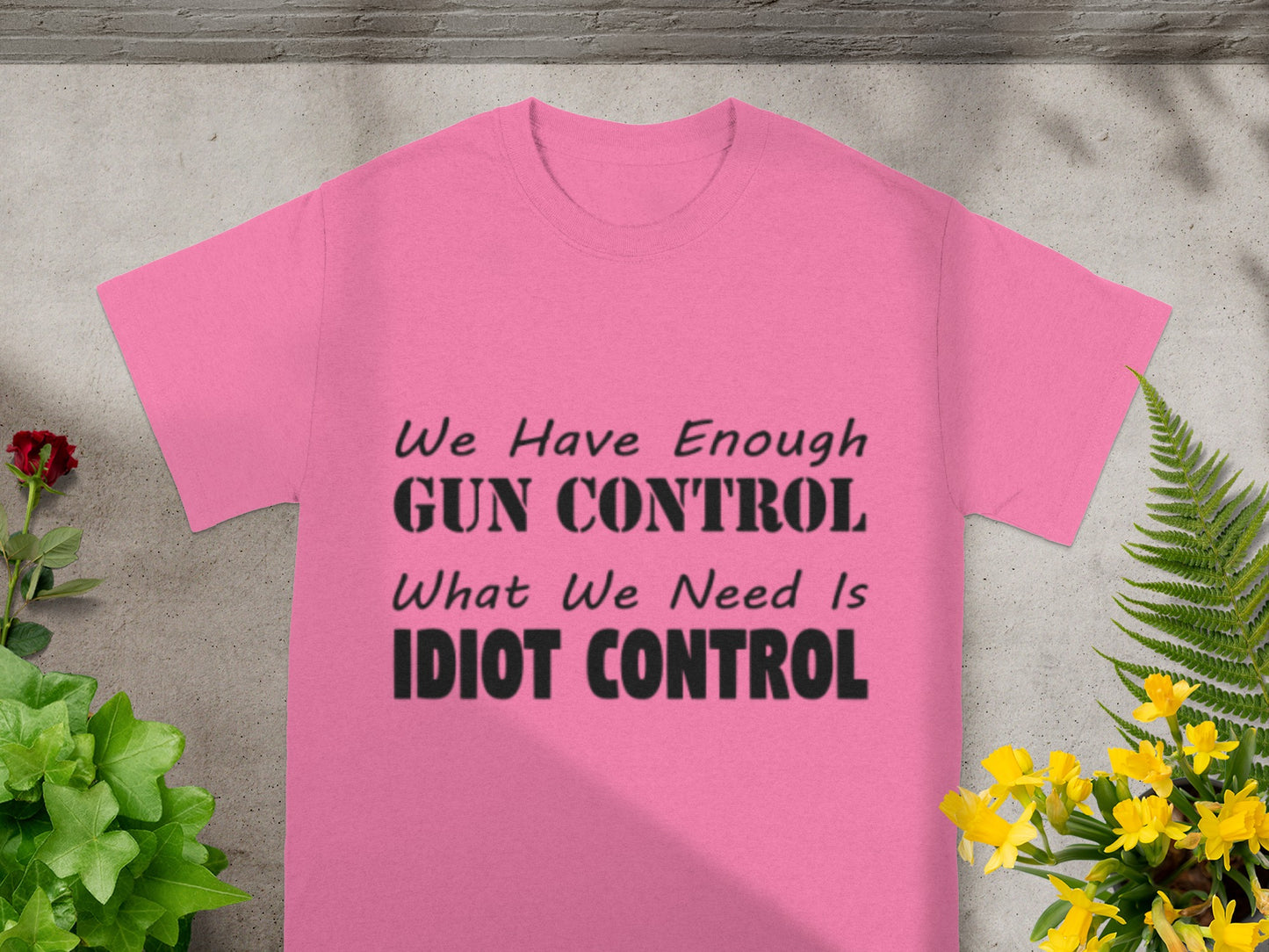 We Have Enough Gun Control What We Need Is Idiot Control Shirt