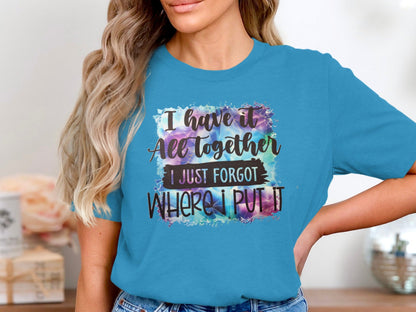 I Have It All Together Just Forgot Where I Put It Shirt