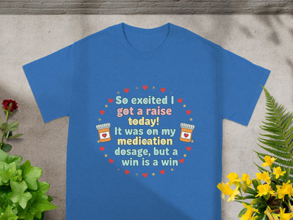 Blue t-shirt with text "So excited I got a raise today! It was on my medication dosage, but a win is a win".