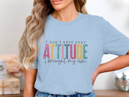 I Don't Need Your Attitude I Brought My Own T-Shirt