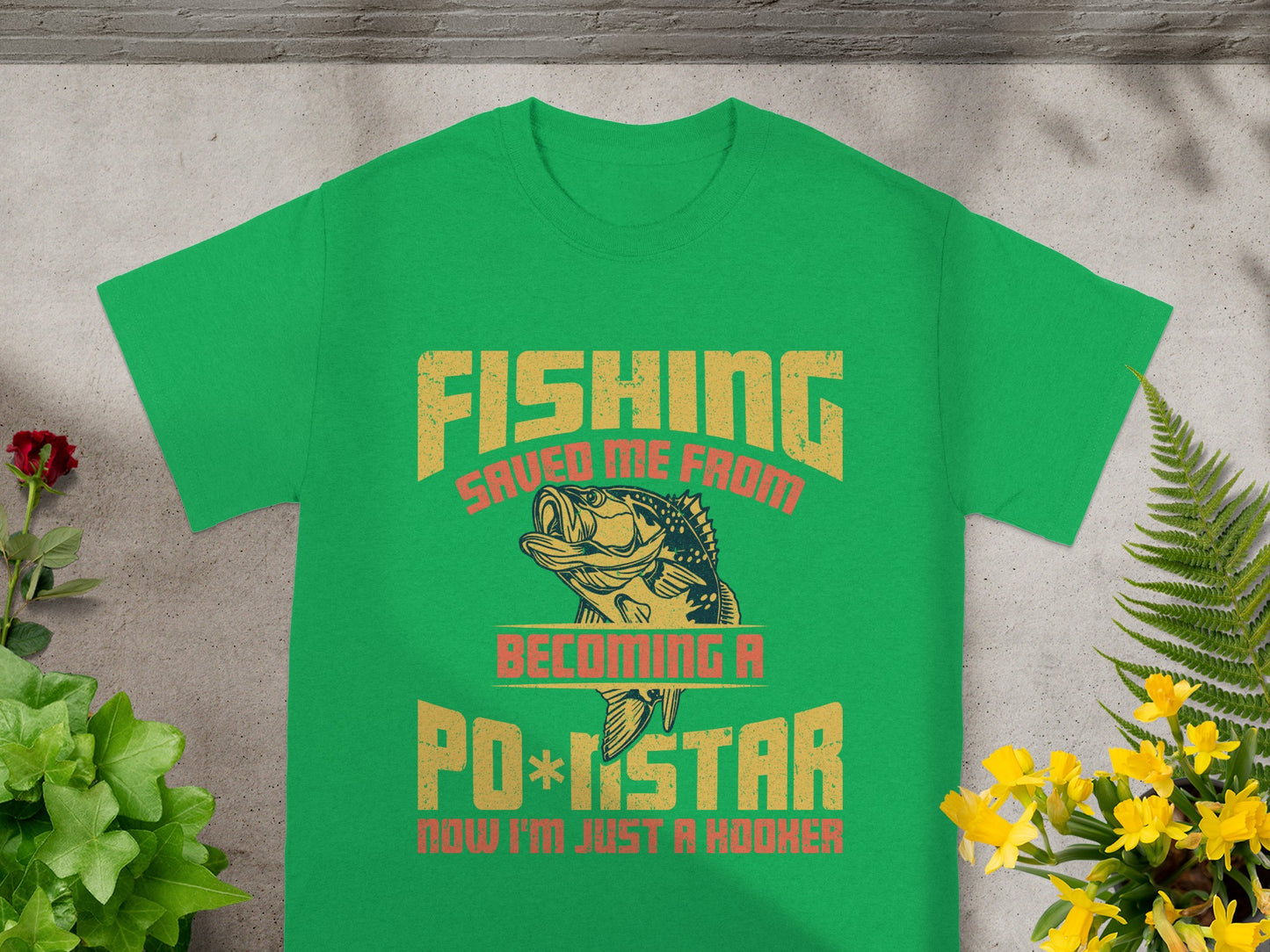 Green t-shirt with text "FISHING SAVED ME FROM BECOMING A PO*NSTAR NOW I'M JUST A HOOKER".