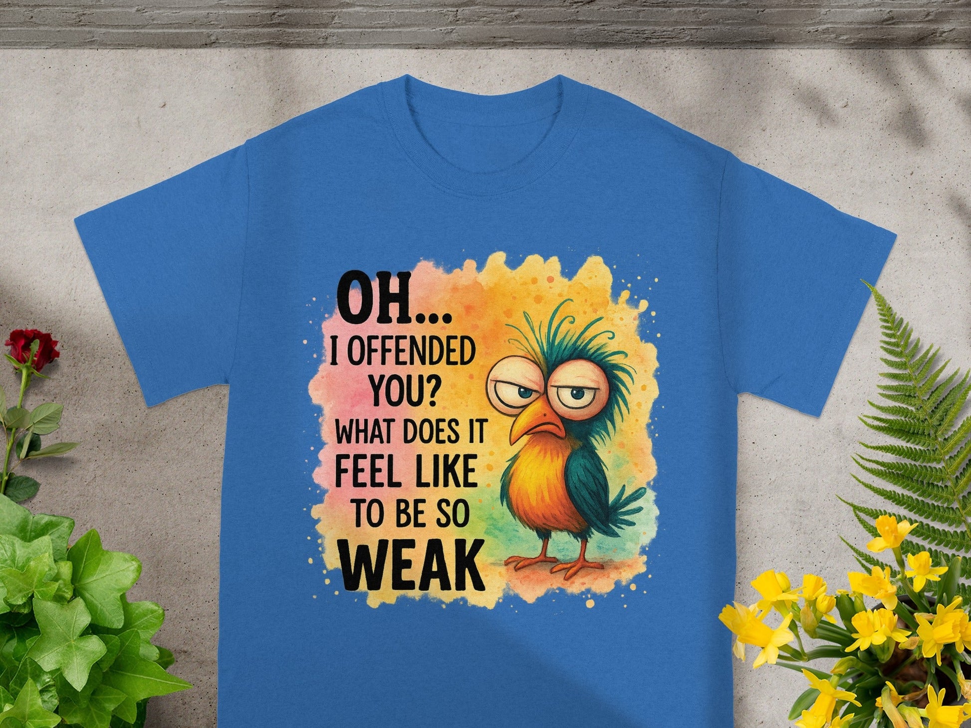 Blue t-shirt with cartoon bird and text: "OH... I OFFENDED YOU? WHAT DOES IT FEEL LIKE TO BE SO WEAK"