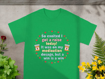 Green t-shirt with "So excited I got a raise today! It was on my medication dosage, but a win is a win" text.