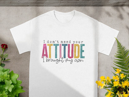 I Don't Need Your Attitude I Brought My Own Shirt