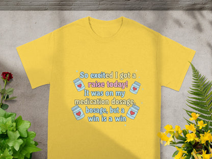 Yellow t-shirt with text "So excited I got a raise today! It was on my medication dosage, bosage, but a win is a win."