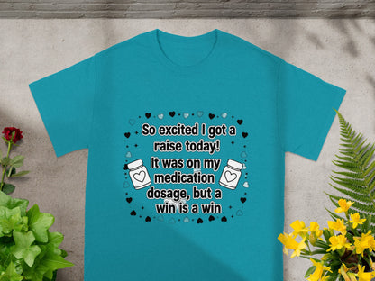 Teal t-shirt with "So excited I got a raise today! It was on my medication dosage, but a win is a win"