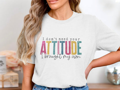 I Don't Need Your Attitude I Brought My Own Shirt