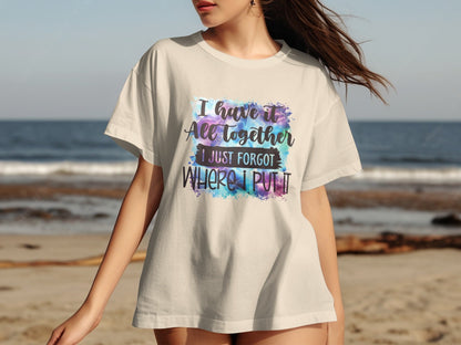I Have It All Together I Just Forgot Where I Put It shirt