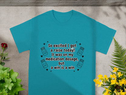 Teal t-shirt with "So excited I got a raise today! It was on my medication dosage, but a win is a win" text.