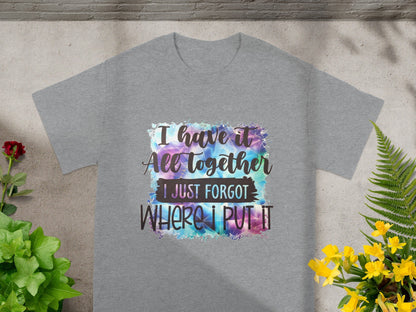 I Have It All Together Forgot Where I Put It T-Shirt