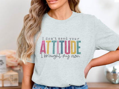I Don't Need Your Attitude I Brought My Own Shirt
