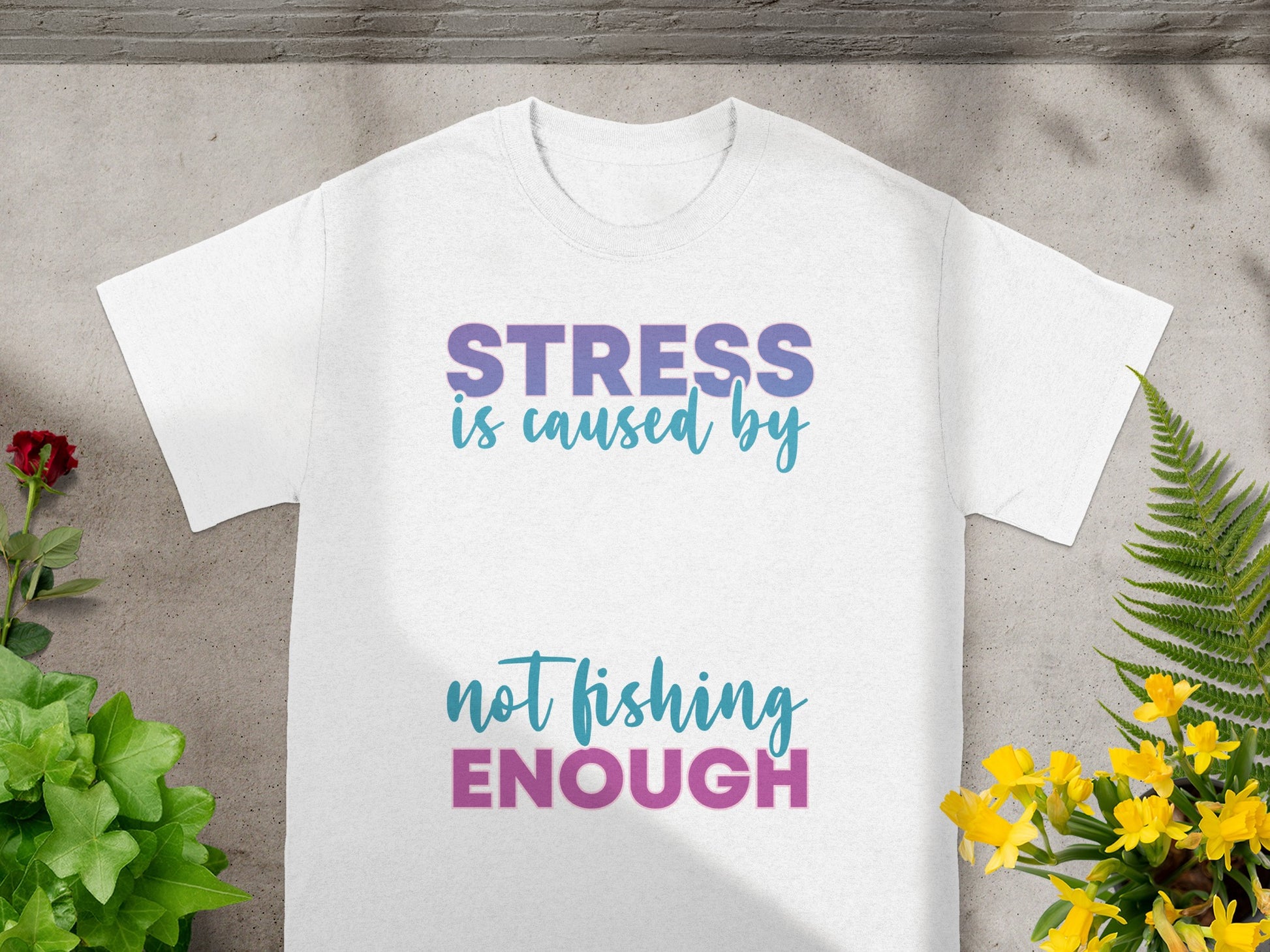 White t-shirt with text "Stress is caused by not fishing enough."
