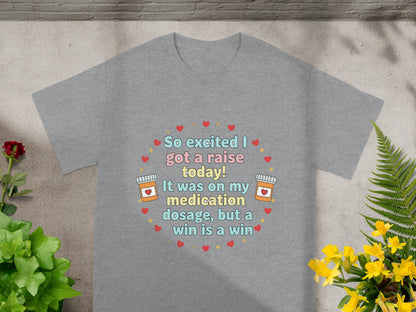 Grey t-shirt with "So excited I got a raise today! It was on my medication dosage, but a win is a win" text.