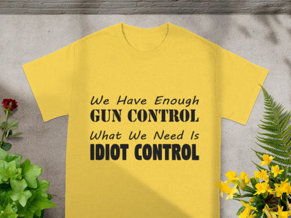 We Have Enough Gun Control We Need Idiot Control Shirt