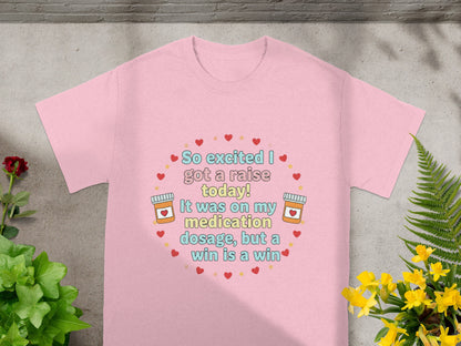 Pink t-shirt with "So excited I got a raise today! It was on my medication dosage, but a win is a win" text.