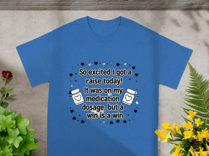 Blue t-shirt with text "So excited I got a raise today! It was on my medication dosage, but a win is a win."