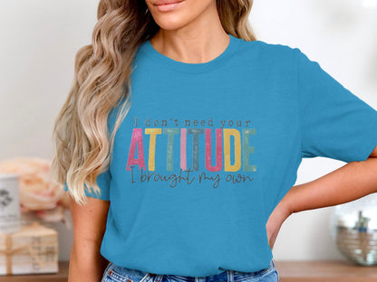 I Don't Need Your Attitude I Brought My Own Shirt