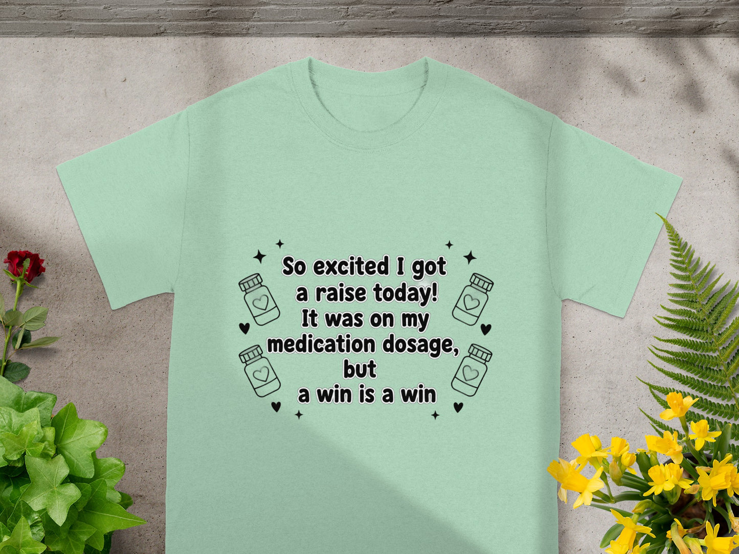 Light green t-shirt with "So excited I got a raise today! It was on my medication dosage, but a win is a win" text.