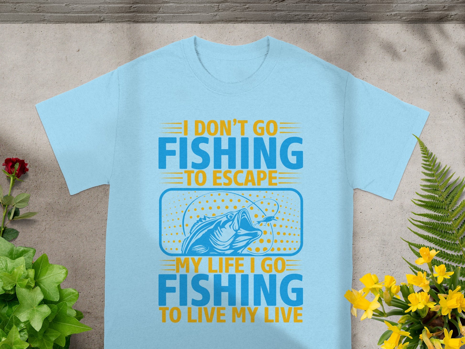 Light blue t-shirt with "I Don't Go Fishing To Escape My Life I Go Fishing To Live My Life" text.