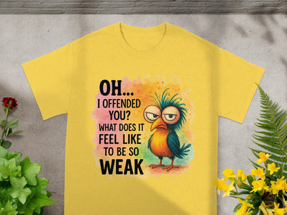 Yellow t-shirt with cartoon bird and text "OH... I OFFENDED YOU? WHAT DOES IT FEEL LIKE TO BE SO WEAK".